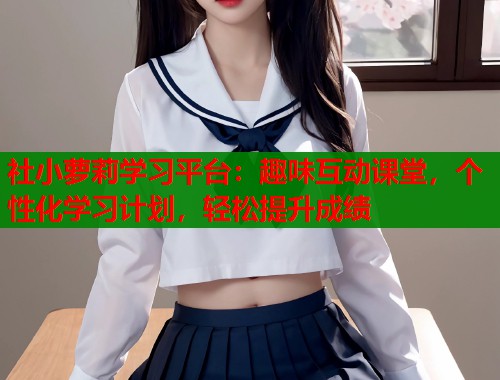 社小萝莉学习平台：趣味互动课堂，个性化学习计划，轻松提升成绩  第1张