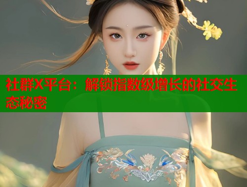 社群X平台：解锁指数级增长的社交生态秘密  第1张