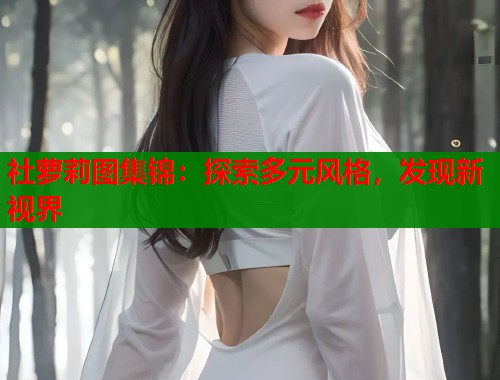 社萝莉图集锦：探索多元风格，发现新视界  第1张