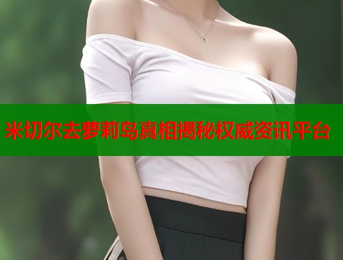 米切尔去萝莉岛真相揭秘权威资讯平台  第1张