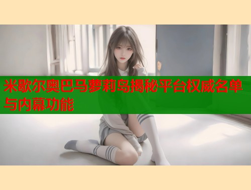 米歇尔奥巴马萝莉岛揭秘平台权威名单与内幕功能  第1张