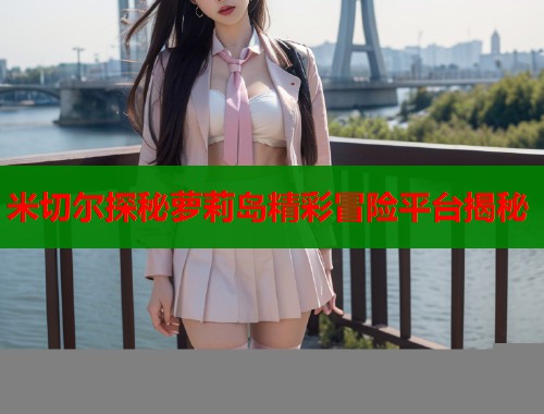 米切尔探秘萝莉岛精彩冒险平台揭秘  第2张
