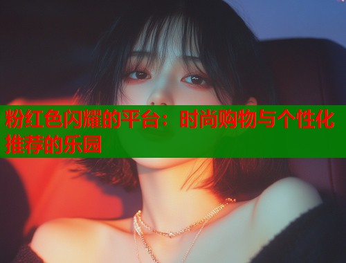 粉红色闪耀的平台：时尚购物与个性化推荐的乐园  第1张