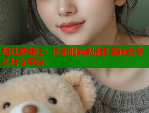 粉红萝莉社：探索时尚潮流和美丽分享的社交平台  第1张