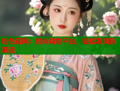 粉色官网：时尚购物平台，轻松发现新潮流  第1张
