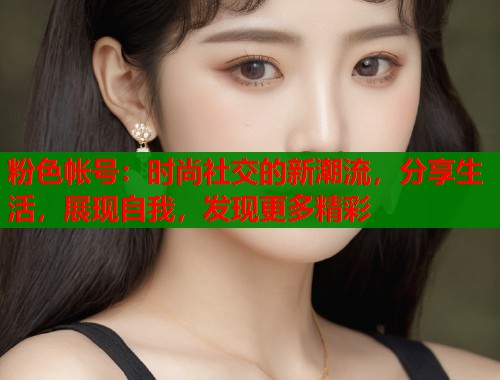 粉色帐号：时尚社交的新潮流，分享生活，展现自我，发现更多精彩  第1张
