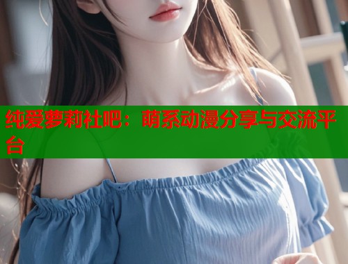 纯爱萝莉社吧：萌系动漫分享与交流平台  第1张