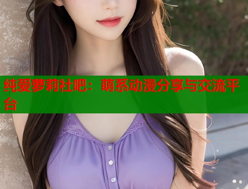 纯爱萝莉社吧：萌系动漫分享与交流平台  第2张