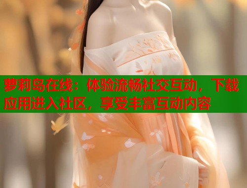 萝莉岛在线：体验流畅社交互动，下载应用进入社区，享受丰富互动内容  第1张
