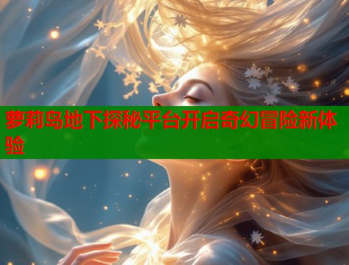 萝莉岛地下探秘平台开启奇幻冒险新体验  第1张